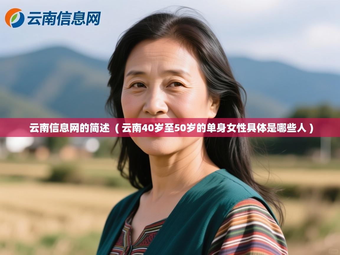云南信息网的简述 ( 云南40岁至50岁的单身女性具体是哪些人 ) 云南信息网的简述 ( 云南40岁至50岁的单身女性具体是哪些人 )