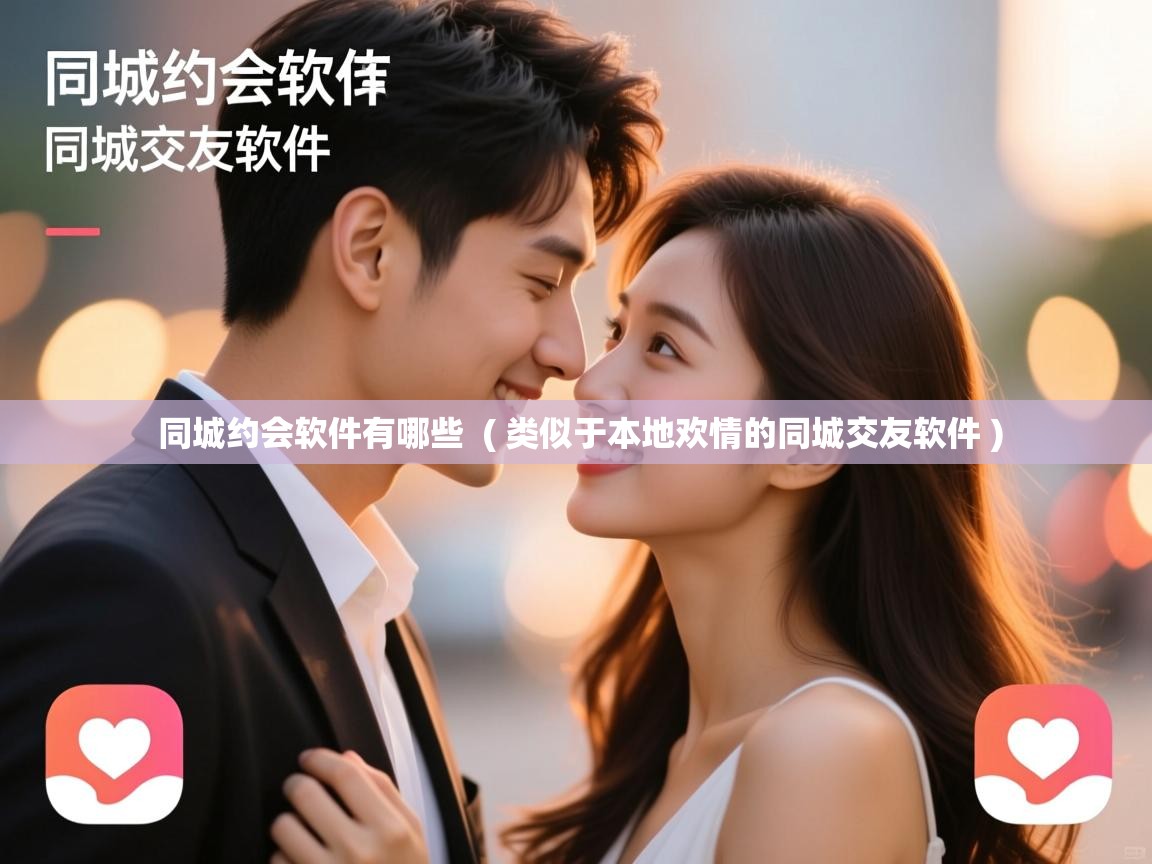  同城约会软件有哪些  ( 类似于本地欢情的同城交友软件 )