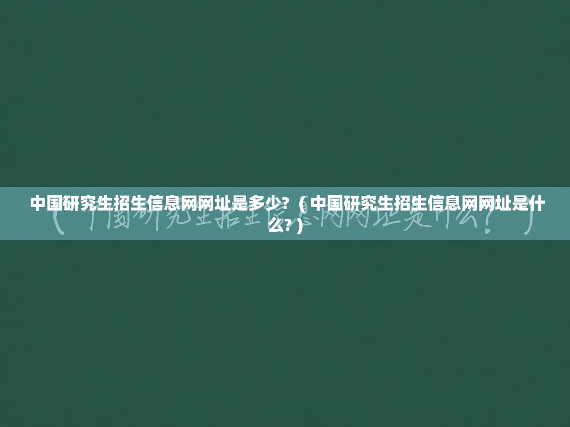  中国研究生招生信息网网址是多少?  ( 中国研究生招生信息网网址是什么? )