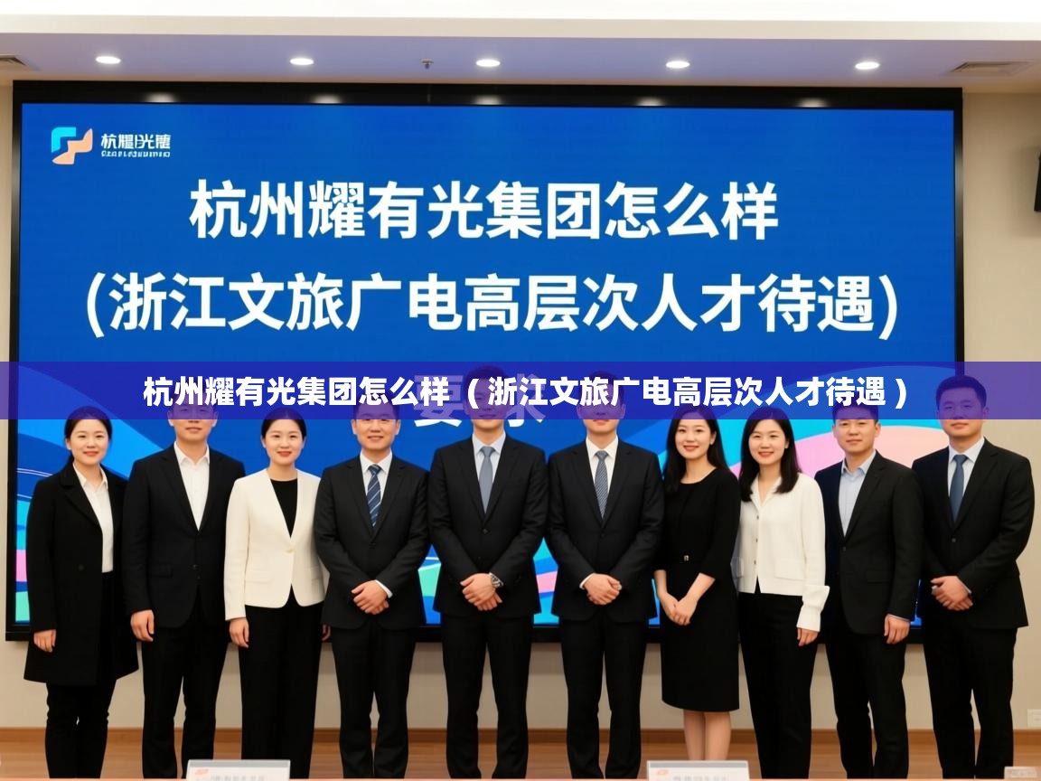  杭州耀有光集团怎么样  ( 浙江文旅广电高层次人才待遇 )