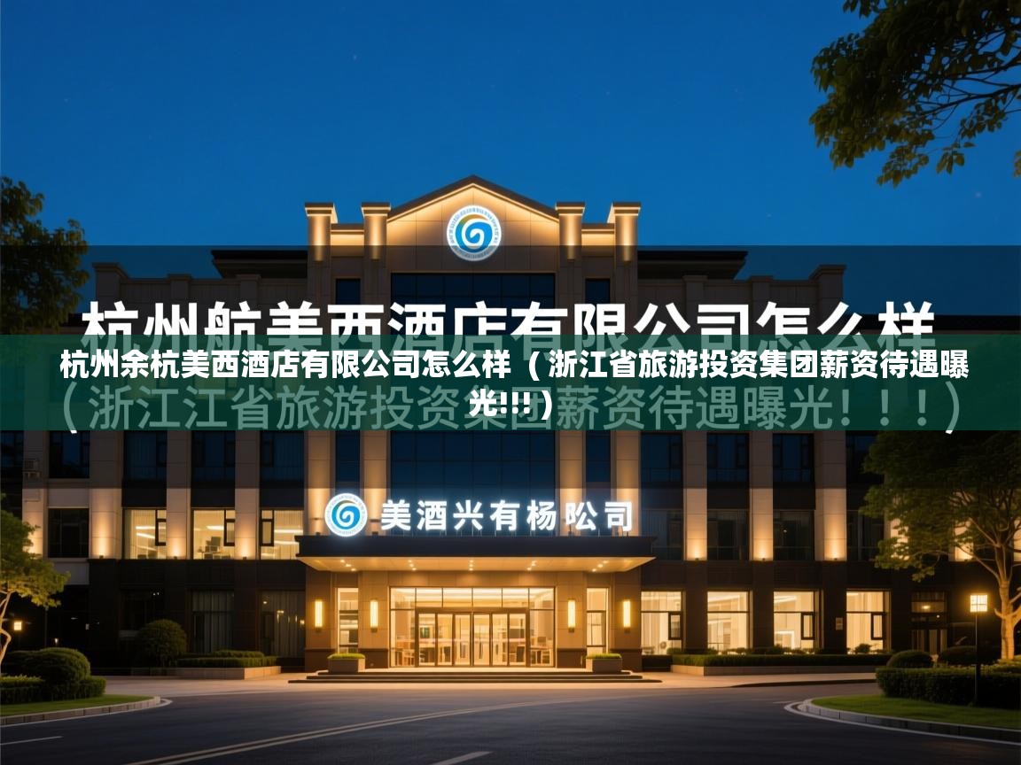  杭州余杭美西酒店有限公司怎么样  ( 浙江省旅游投资集团薪资待遇曝光!!! )