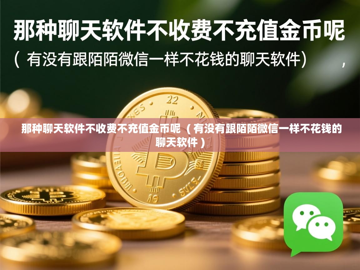  那种聊天软件不收费不充值金币呢  ( 有没有跟陌陌微信一样不花钱的聊天软件 )