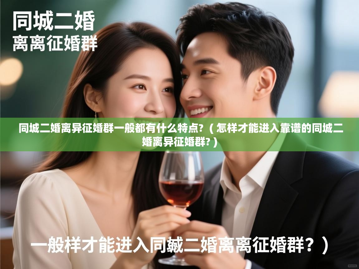  同城二婚离异征婚群一般都有什么特点?  ( 怎样才能进入靠谱的同城二婚离异征婚群? )