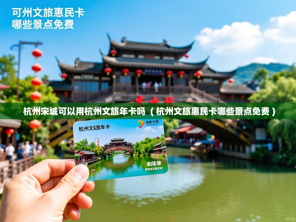  杭州宋城可以用杭州文旅年卡吗  ( 杭州文旅惠民卡哪些景点免费 )