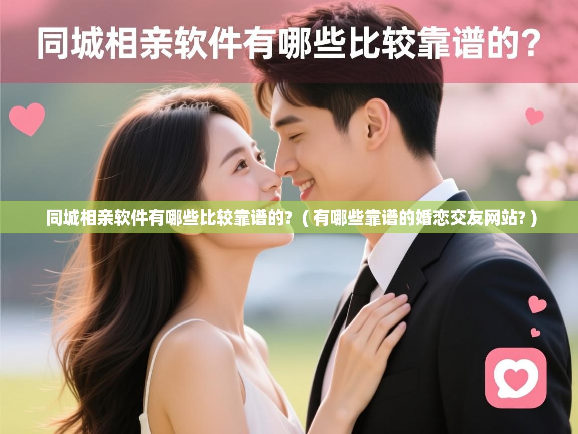  同城相亲软件有哪些比较靠谱的?  ( 有哪些靠谱的婚恋交友网站? )