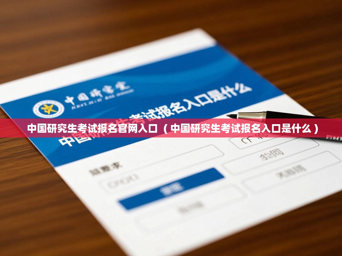  中国研究生考试报名官网入口  ( 中国研究生考试报名入口是什么 )