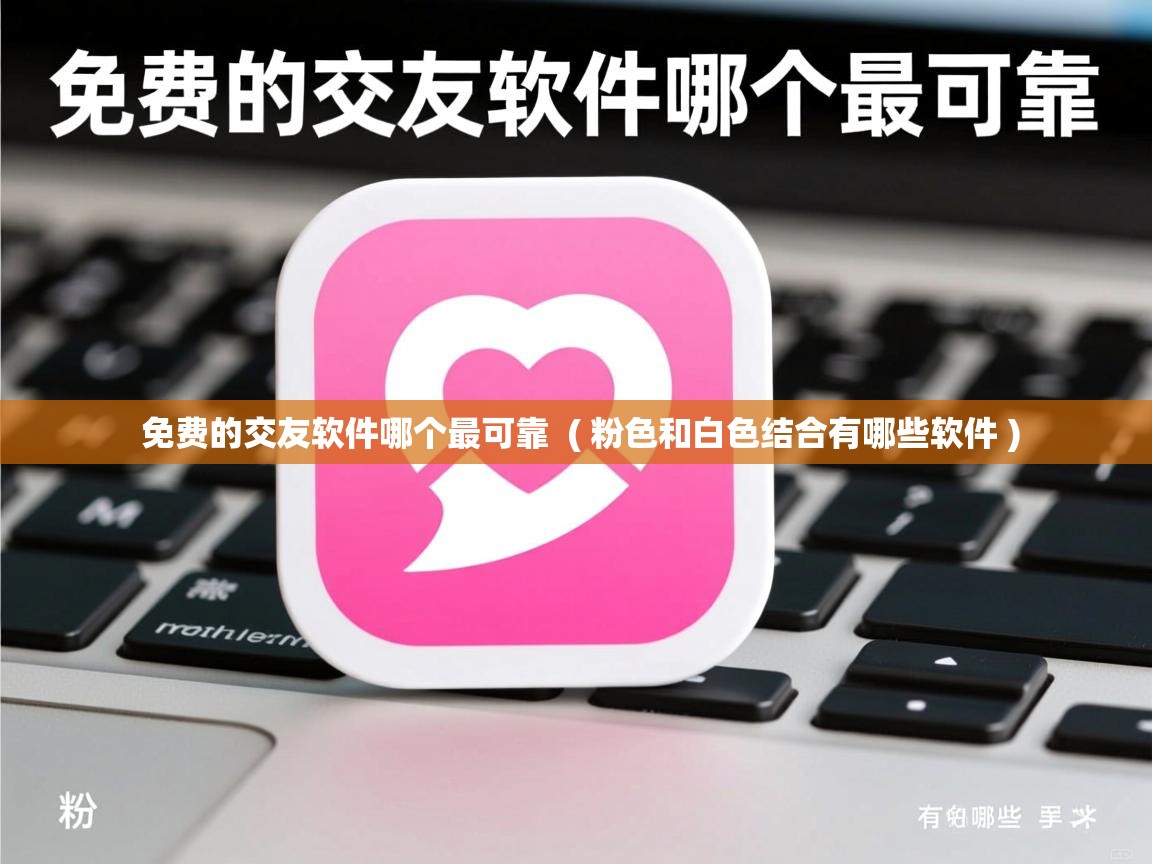  免费的交友软件哪个最可靠  ( 粉色和白色结合有哪些软件 )