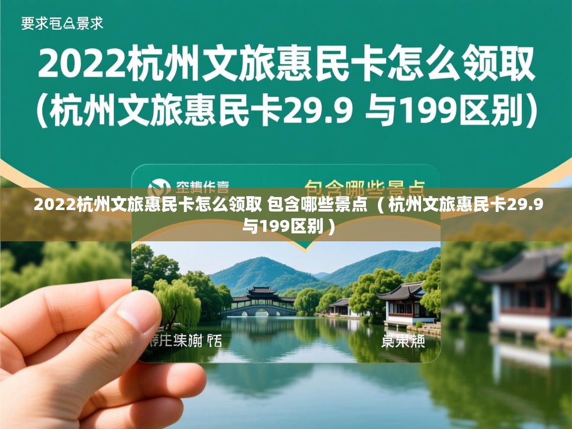  2022杭州文旅惠民卡怎么领取 包含哪些景点  ( 杭州文旅惠民卡29.9 与199区别 )