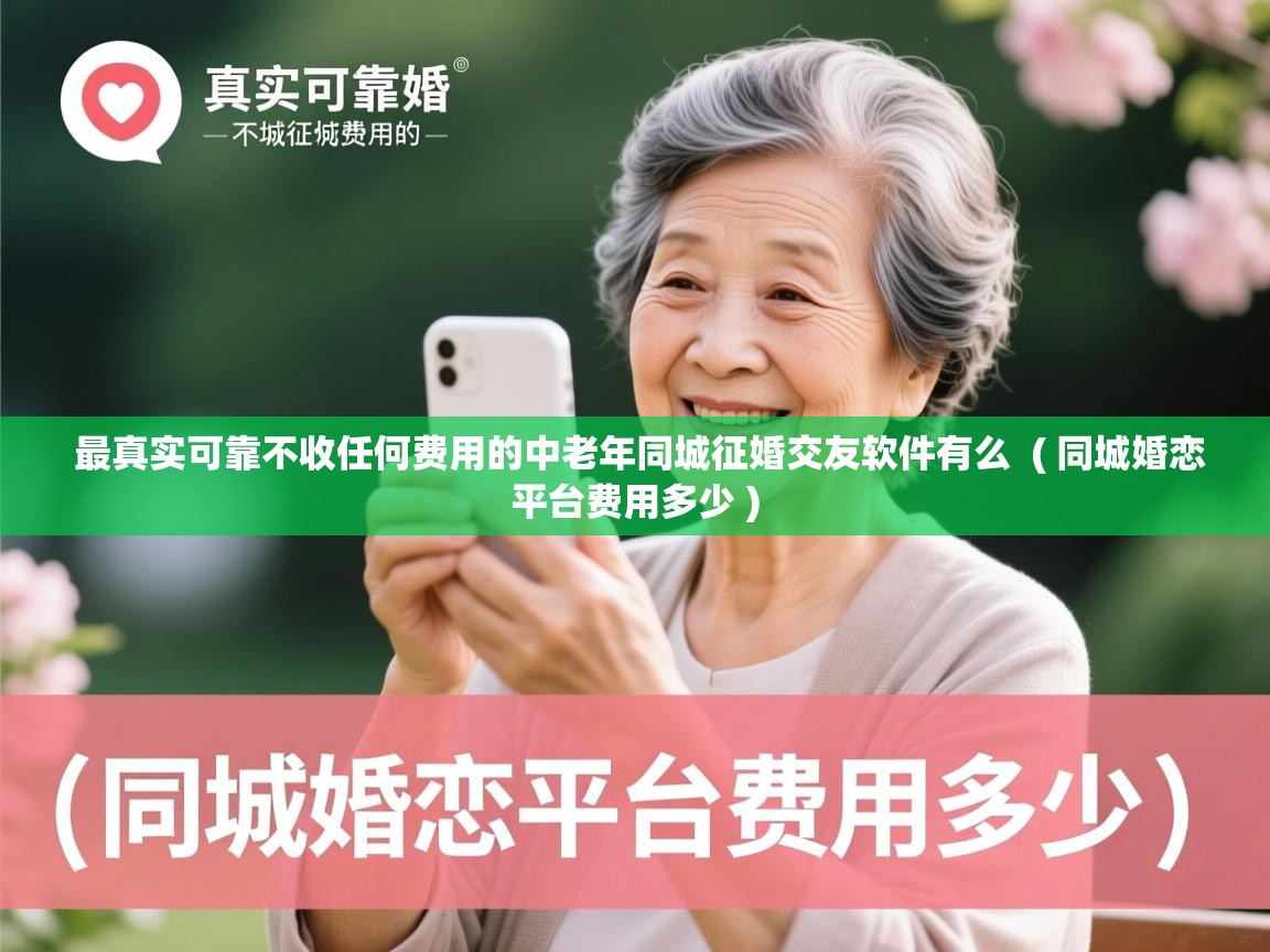  最真实可靠不收任何费用的中老年同城征婚交友软件有么  ( 同城婚恋平台费用多少 )