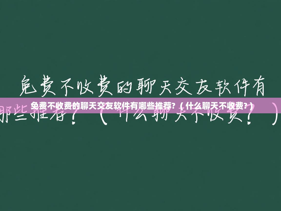  免费不收费的聊天交友软件有哪些推荐?  ( 什么聊天不收费? )