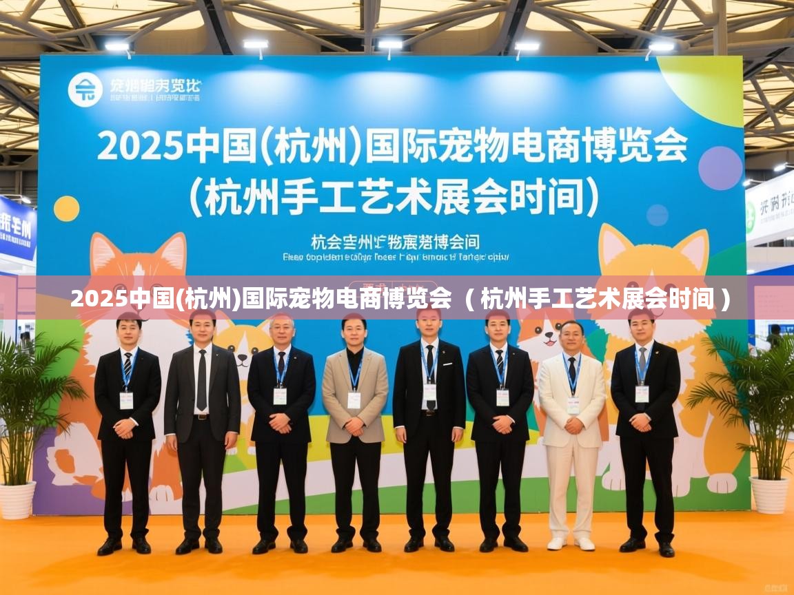  2025中国(杭州)国际宠物电商博览会  ( 杭州手工艺术展会时间 )