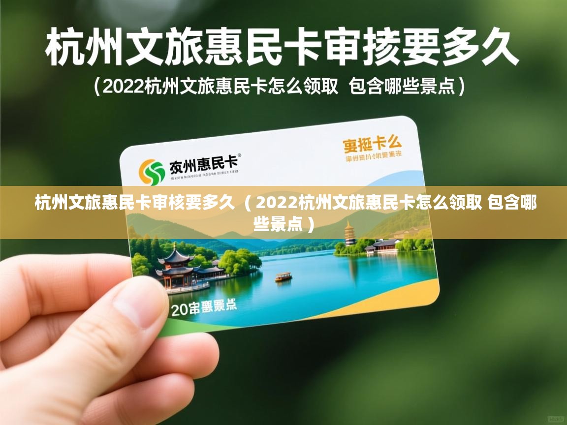  杭州文旅惠民卡审核要多久  ( 2022杭州文旅惠民卡怎么领取 包含哪些景点 )