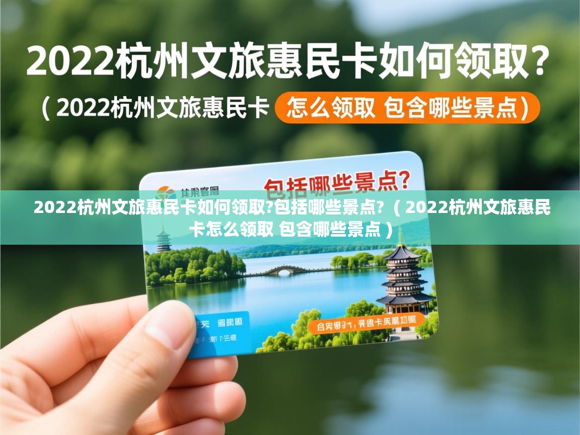  2022杭州文旅惠民卡如何领取?包括哪些景点?  ( 2022杭州文旅惠民卡怎么领取 包含哪些景点 )