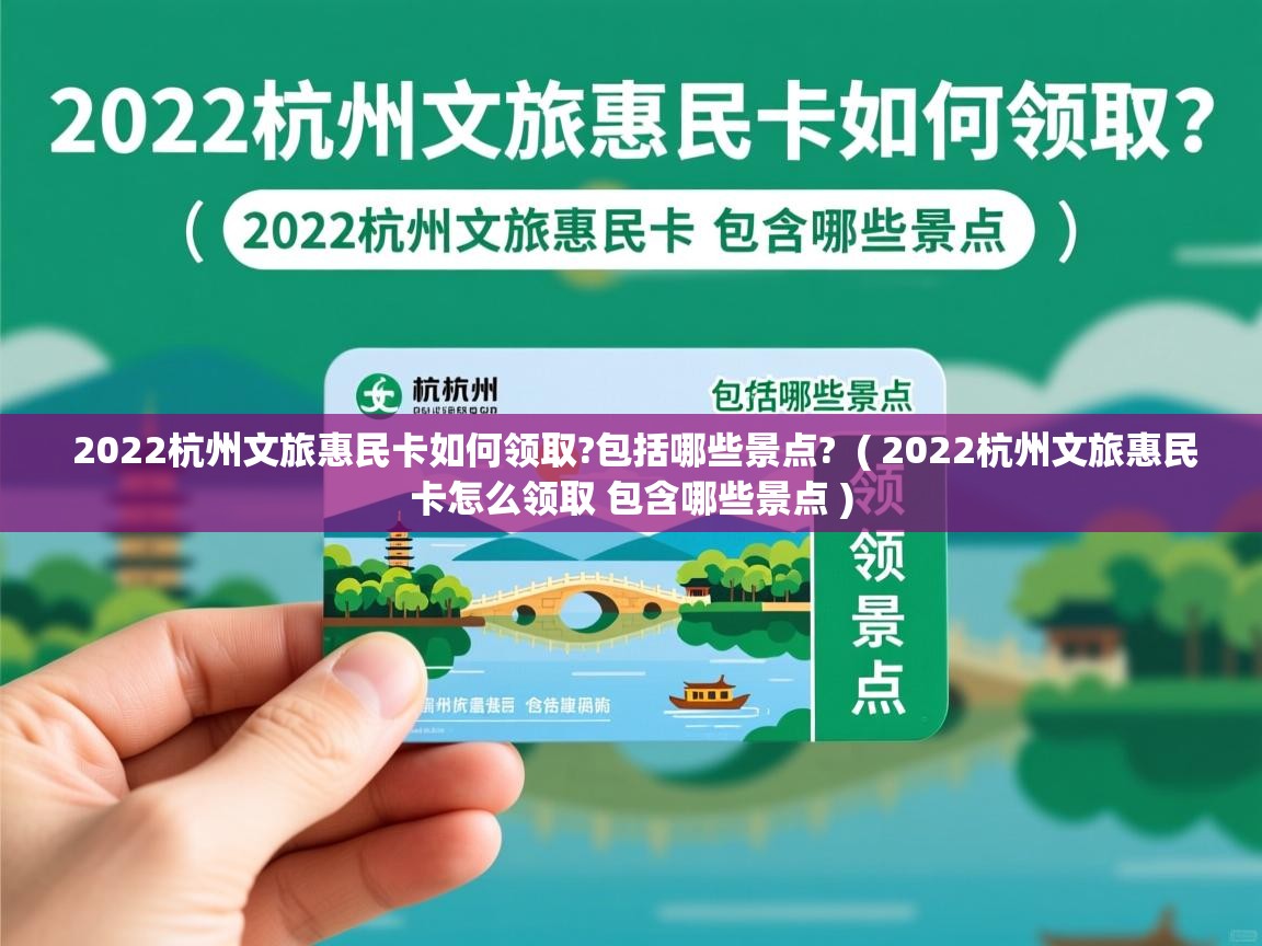  2022杭州文旅惠民卡如何领取?包括哪些景点?  ( 2022杭州文旅惠民卡怎么领取 包含哪些景点 )