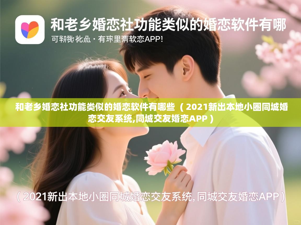  和老乡婚恋社功能类似的婚恋软件有哪些  ( 2021新出本地小圈同城婚恋交友系统,同城交友婚恋APP )