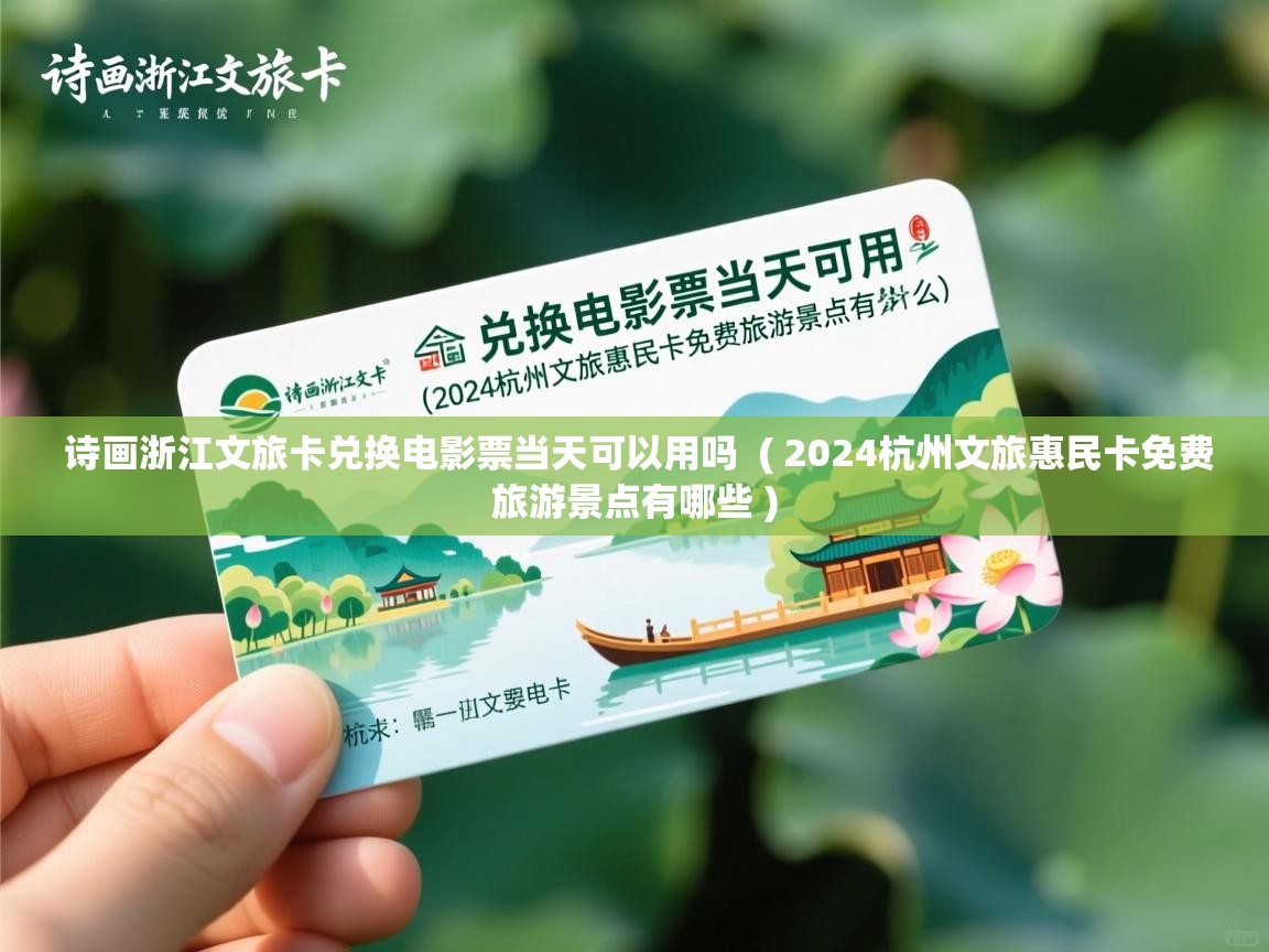  诗画浙江文旅卡兑换电影票当天可以用吗  ( 2024杭州文旅惠民卡免费旅游景点有哪些 )