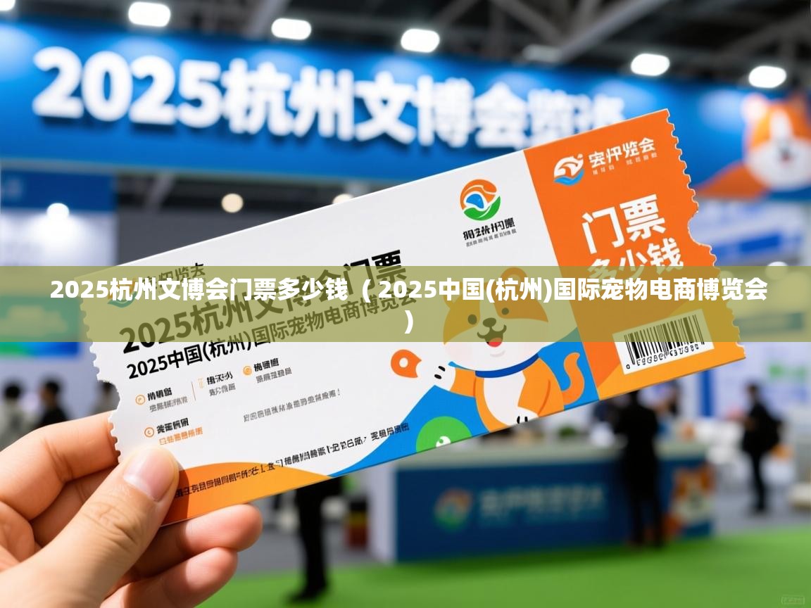  2025杭州文博会门票多少钱  ( 2025中国(杭州)国际宠物电商博览会 )