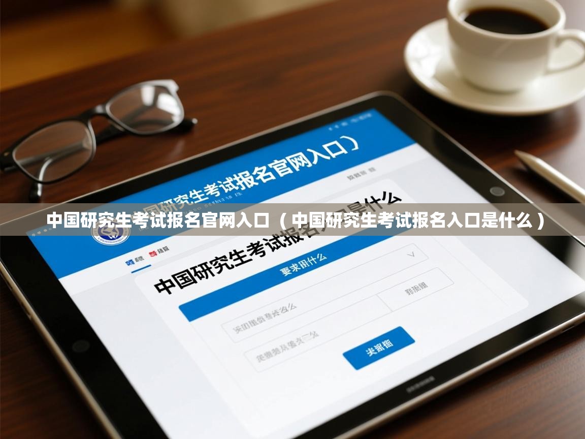  中国研究生考试报名官网入口  ( 中国研究生考试报名入口是什么 )