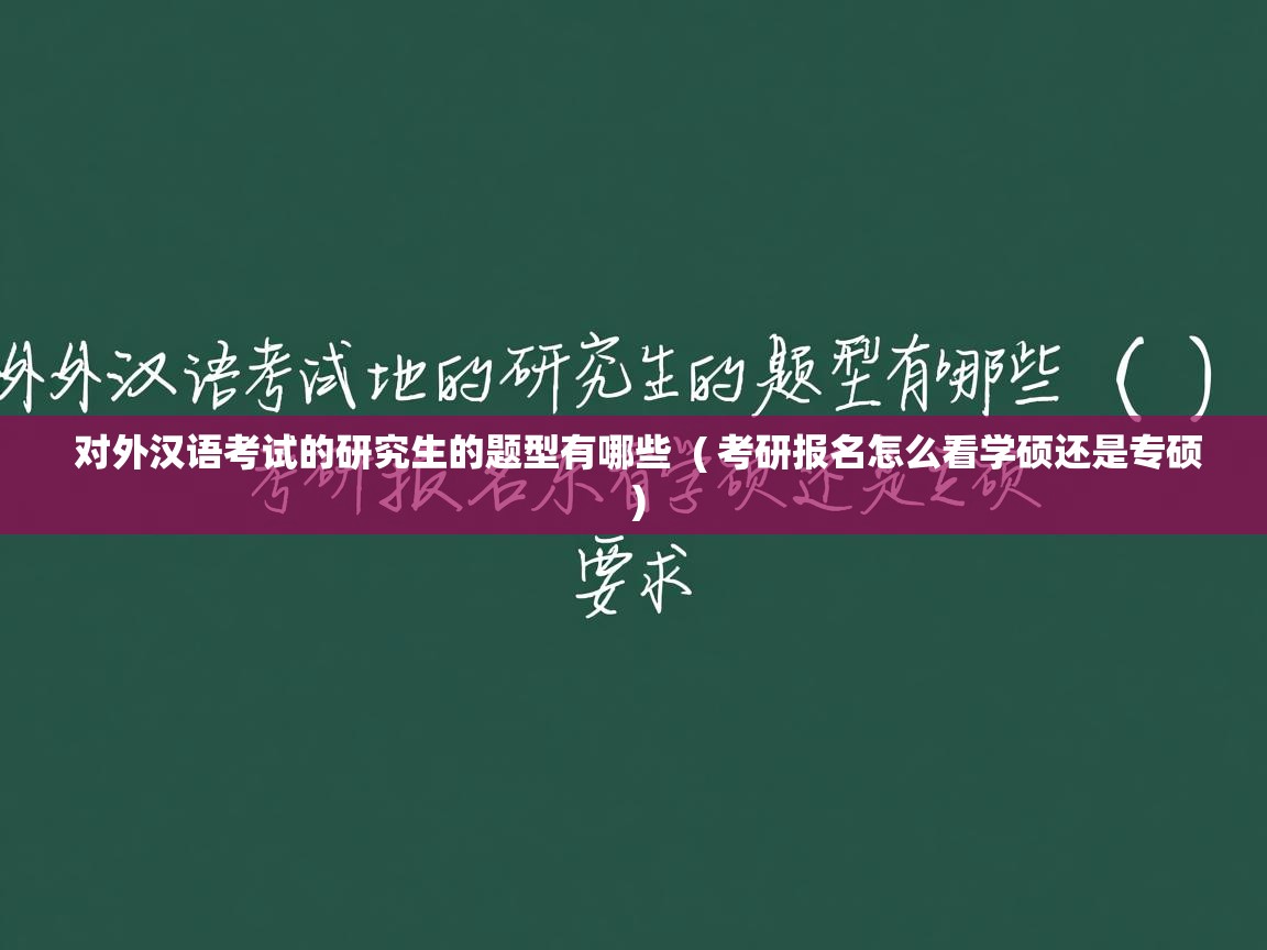  对外汉语考试的研究生的题型有哪些  ( 考研报名怎么看学硕还是专硕 )
