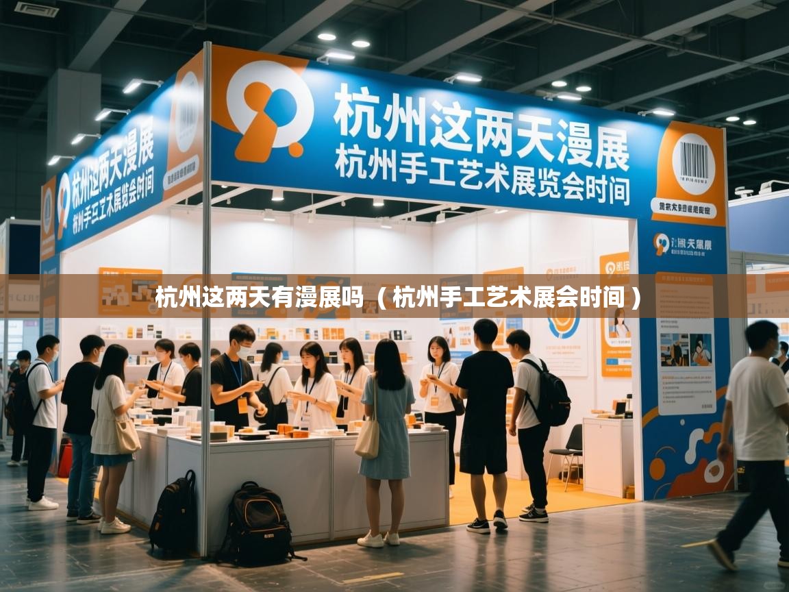  杭州这两天有漫展吗  ( 杭州手工艺术展会时间 )