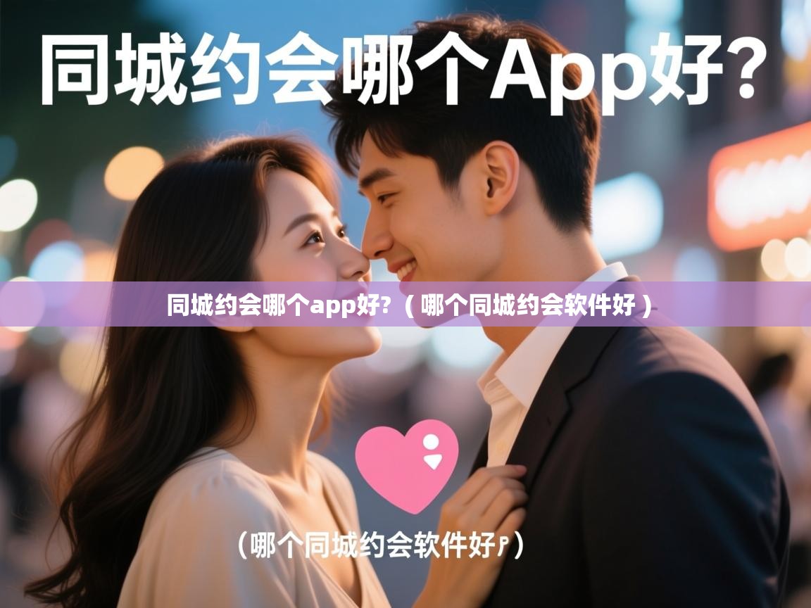  同城约会哪个app好?  ( 哪个同城约会软件好 )