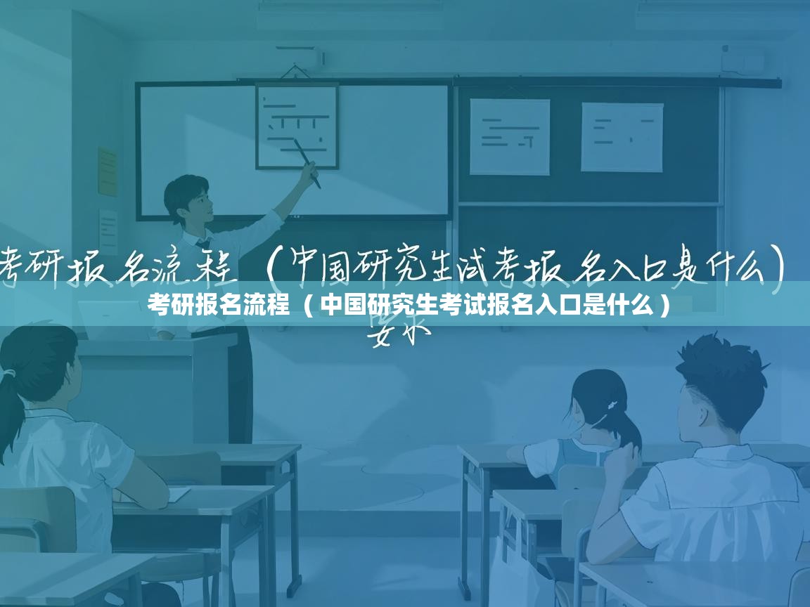  考研报名流程  ( 中国研究生考试报名入口是什么 )