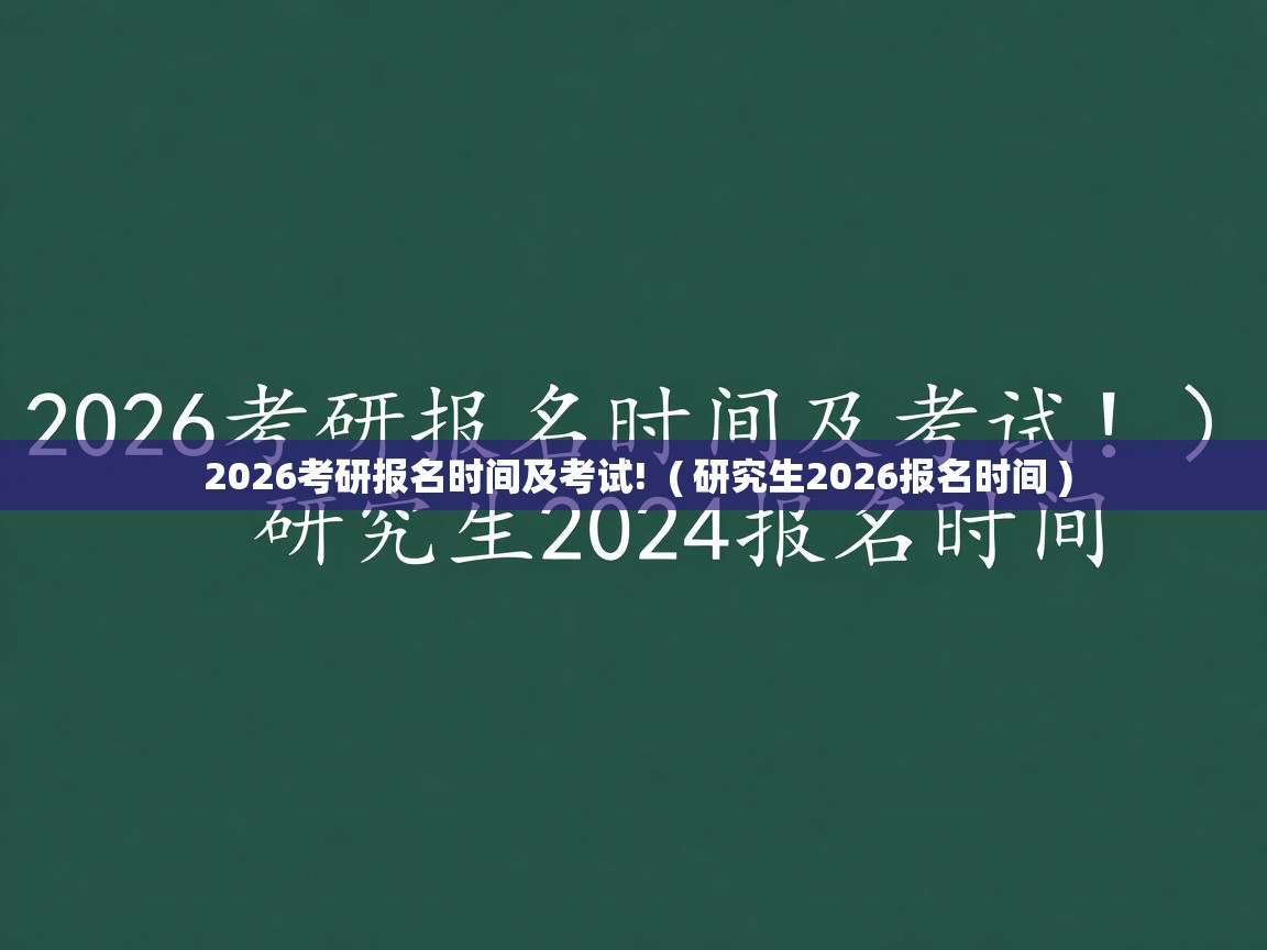  2026考研报名时间及考试!  ( 研究生2026报名时间 )