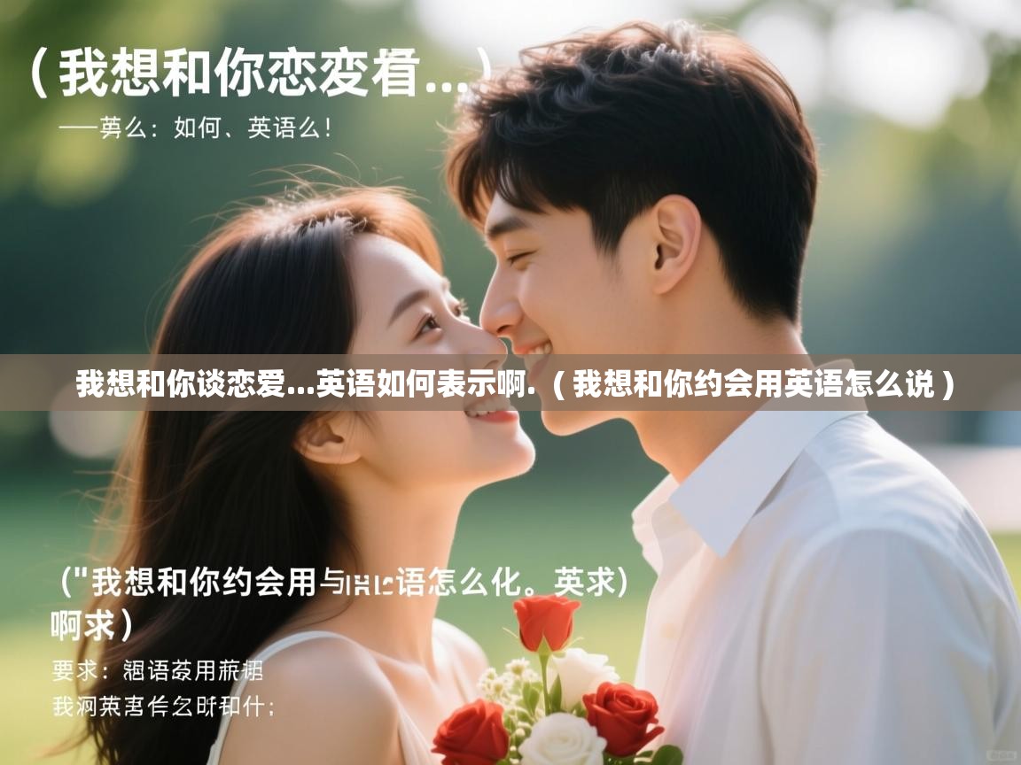  我想和你谈恋爱...英语如何表示啊.  ( 我想和你约会用英语怎么说 )