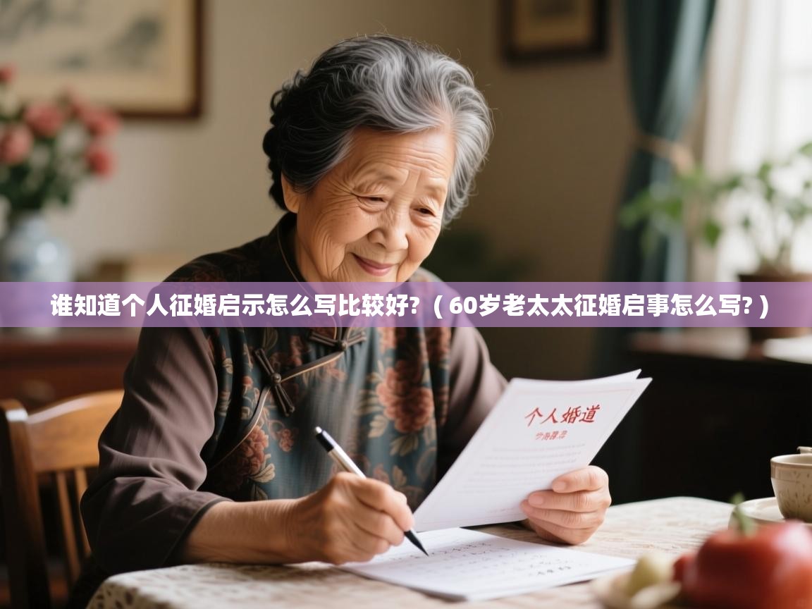  谁知道个人征婚启示怎么写比较好?  ( 60岁老太太征婚启事怎么写? )