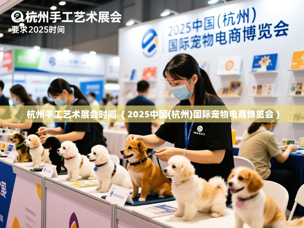 杭州手工艺术展会时间 ( 2025中国(杭州)国际宠物电商博览会 ) 杭州手工艺术展会时间 ( 2025中国(杭州)国际宠物电商博览会 )