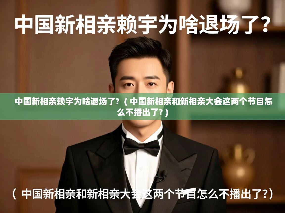  中国新相亲赖宇为啥退场了?  ( 中国新相亲和新相亲大会这两个节目怎么不播出了? )