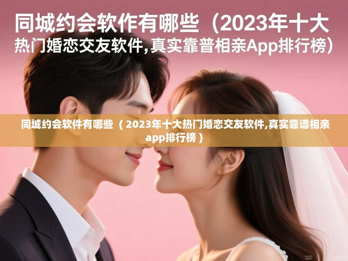  同城约会软件有哪些  ( 2023年十大热门婚恋交友软件,真实靠谱相亲app排行榜 )
