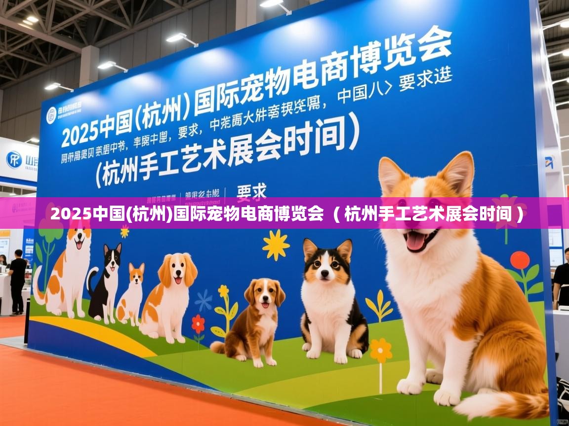  2025中国(杭州)国际宠物电商博览会  ( 杭州手工艺术展会时间 )