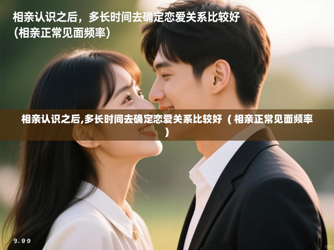 相亲认识之后,多长时间去确定恋爱关系比较好  ( 相亲正常见面频率 )