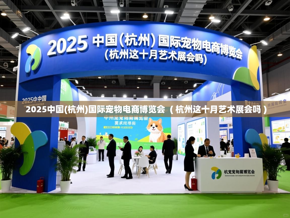  2025中国(杭州)国际宠物电商博览会  ( 杭州这十月艺术展会吗 )