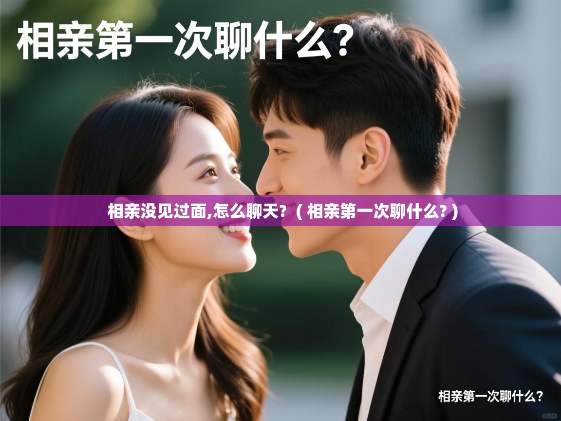  相亲没见过面,怎么聊天?  ( 相亲第一次聊什么? )