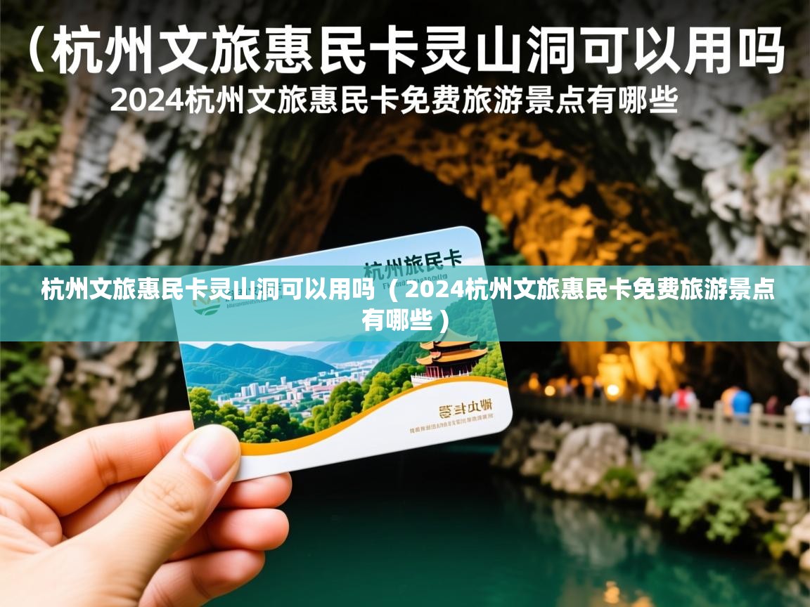  杭州文旅惠民卡灵山洞可以用吗  ( 2024杭州文旅惠民卡免费旅游景点有哪些 )