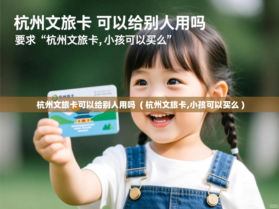  杭州文旅卡可以给别人用吗  ( 杭州文旅卡,小孩可以买么 )