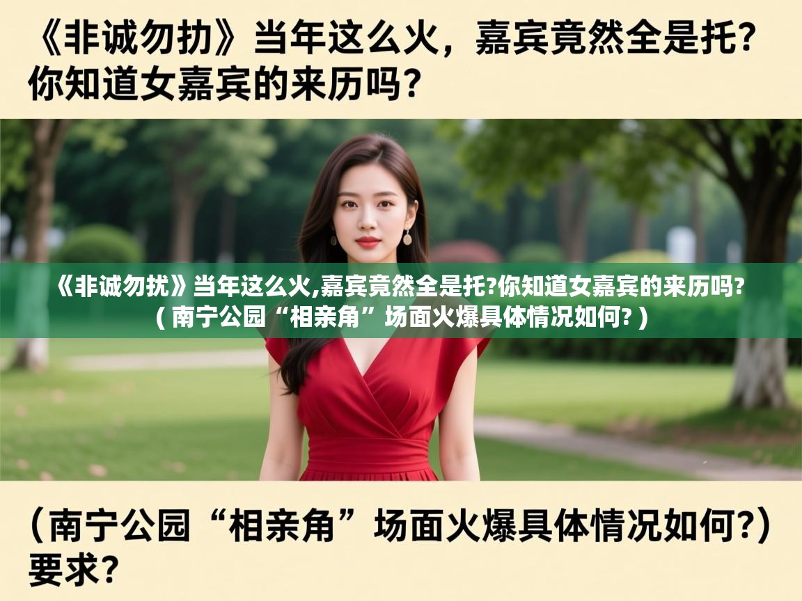  《非诚勿扰》当年这么火,嘉宾竟然全是托?你知道女嘉宾的来历吗?  ( 南宁公园“相亲角”场面火爆具体情况如何? )