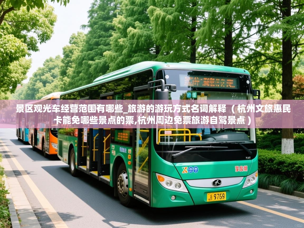  景区观光车经营范围有哪些_旅游的游玩方式名词解释  ( 杭州文旅惠民卡能免哪些景点的票,杭州周边免票旅游自驾景点 )