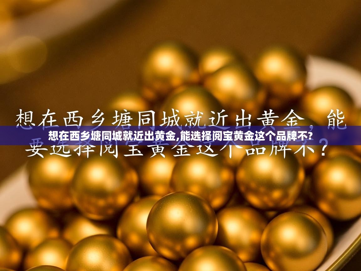  想在西乡塘同城就近出黄金,能选择阅宝黄金这个品牌不? 