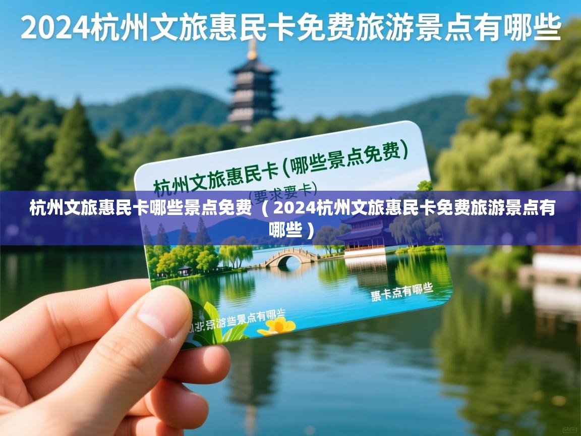  杭州文旅惠民卡哪些景点免费  ( 2024杭州文旅惠民卡免费旅游景点有哪些 )