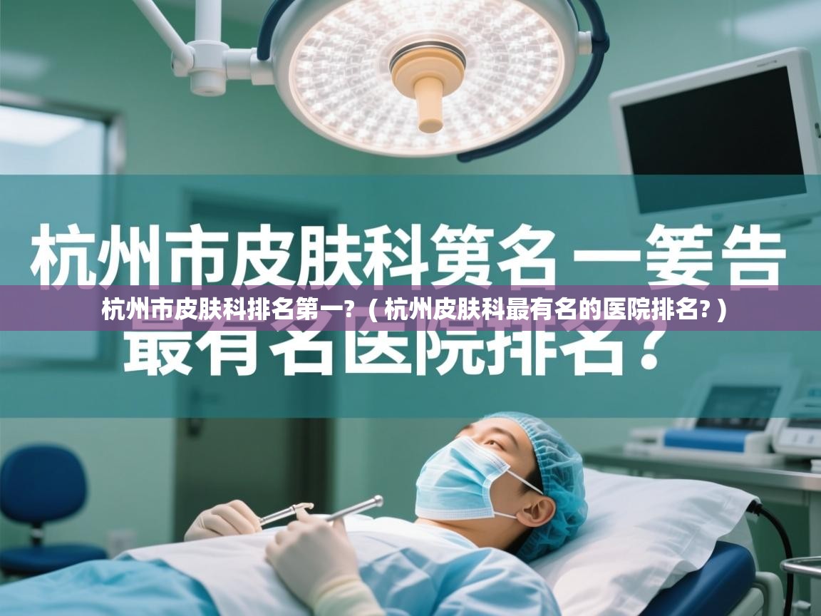  杭州市皮肤科排名第一?  ( 杭州皮肤科最有名的医院排名? )