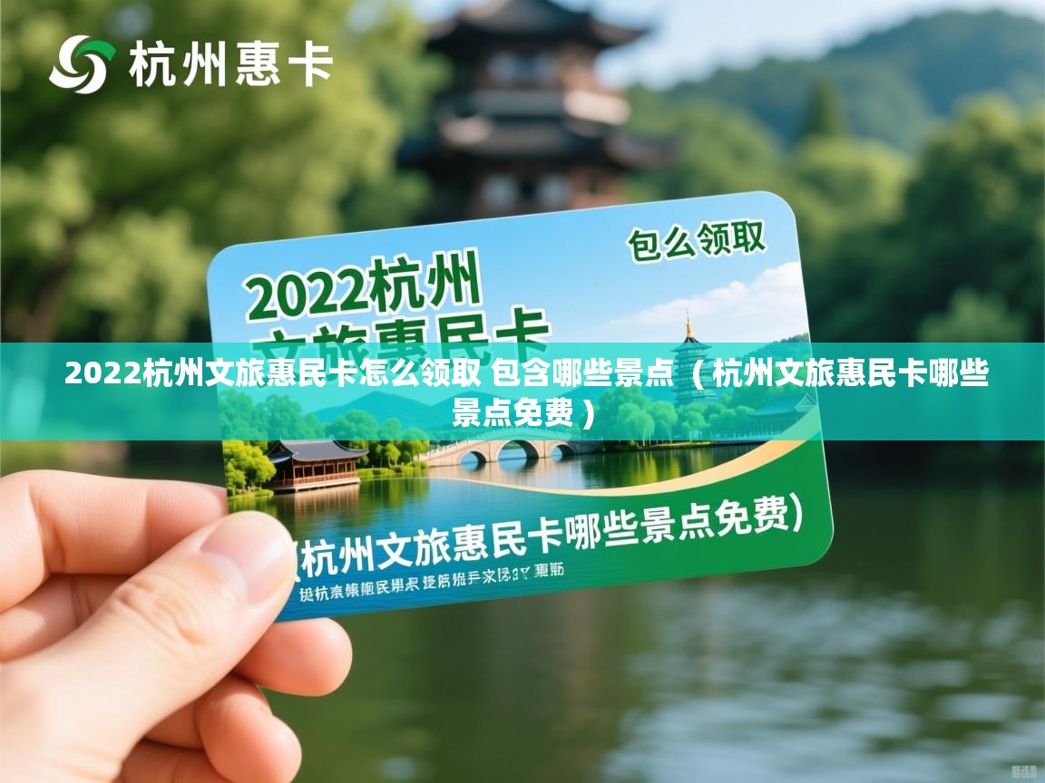  2022杭州文旅惠民卡怎么领取 包含哪些景点  ( 杭州文旅惠民卡哪些景点免费 )