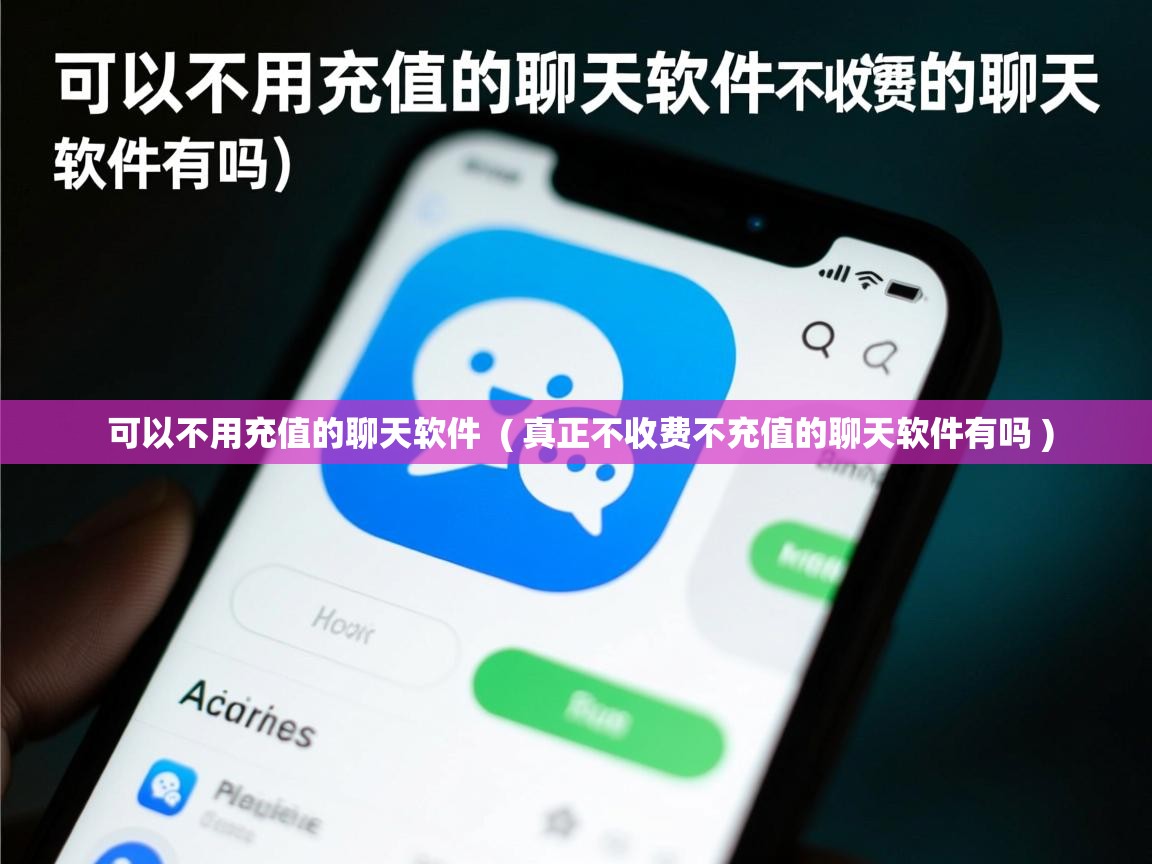  可以不用充值的聊天软件  ( 真正不收费不充值的聊天软件有吗 )