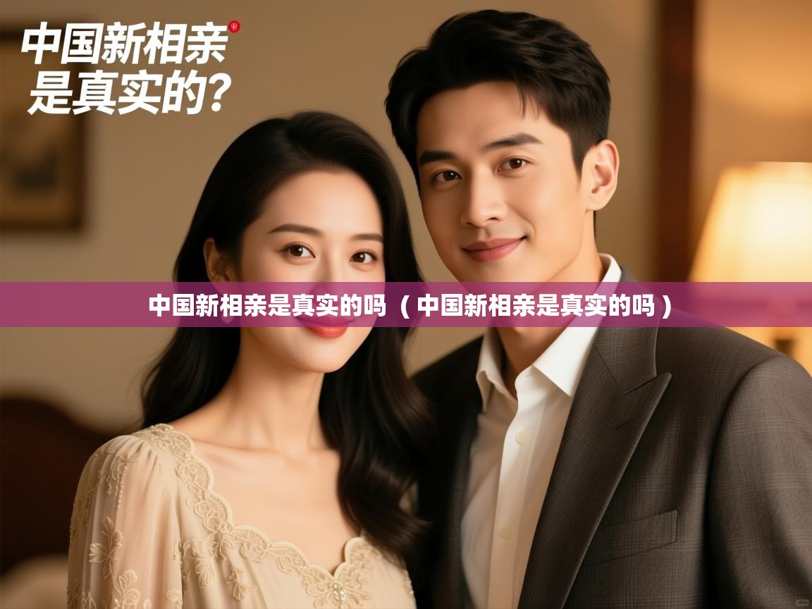 中国新相亲是真实的吗  ( 中国新相亲是真实的吗 )