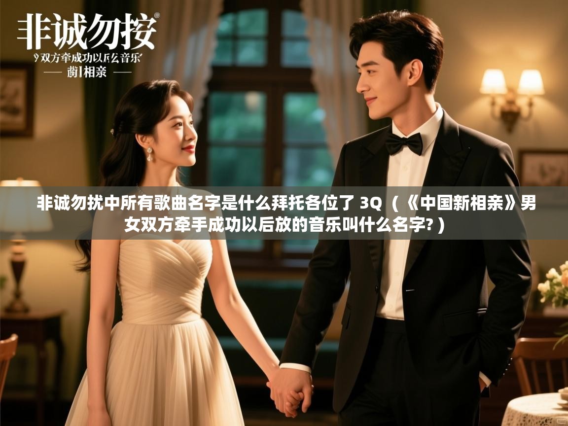  非诚勿扰中所有歌曲名字是什么拜托各位了 3Q  ( 《中国新相亲》男女双方牵手成功以后放的音乐叫什么名字? )