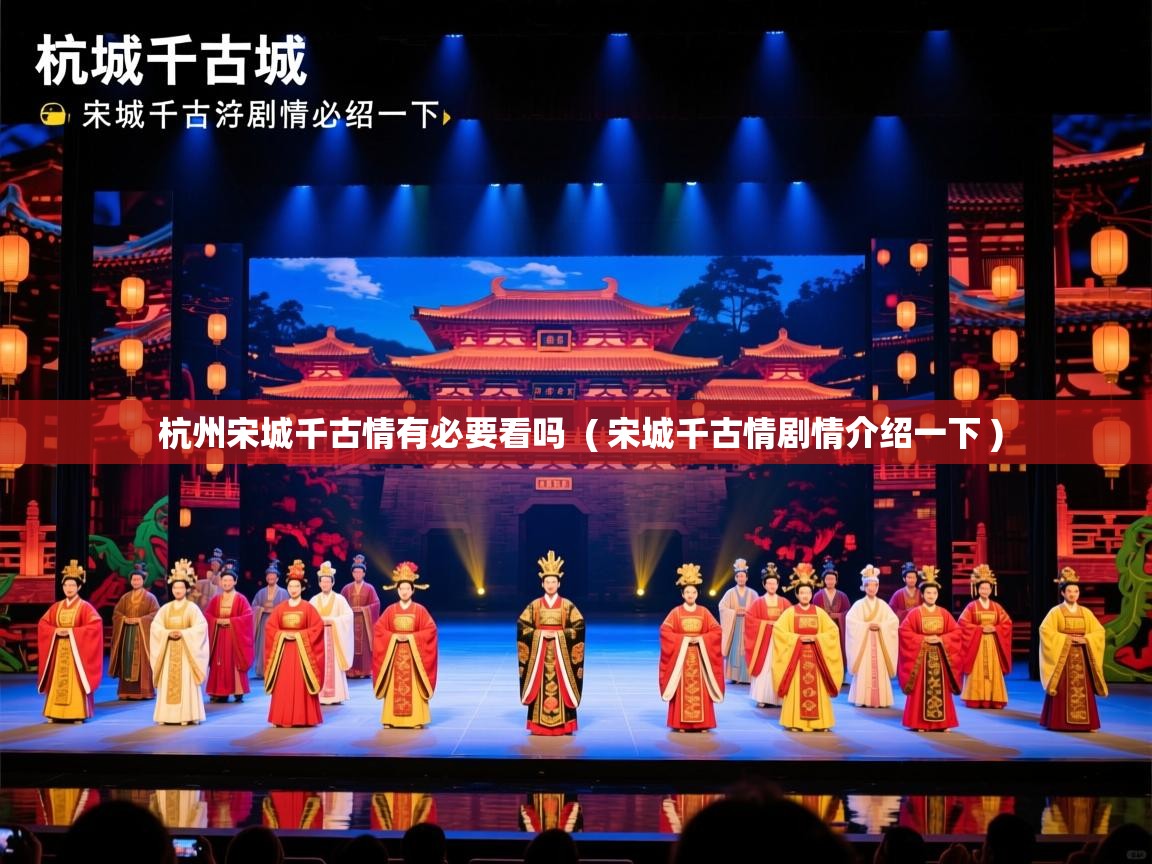  杭州宋城千古情有必要看吗  ( 宋城千古情剧情介绍一下 )