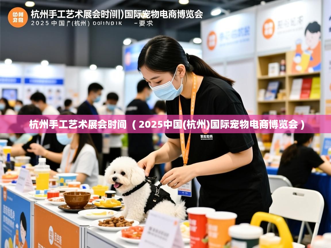  杭州手工艺术展会时间  ( 2025中国(杭州)国际宠物电商博览会 )