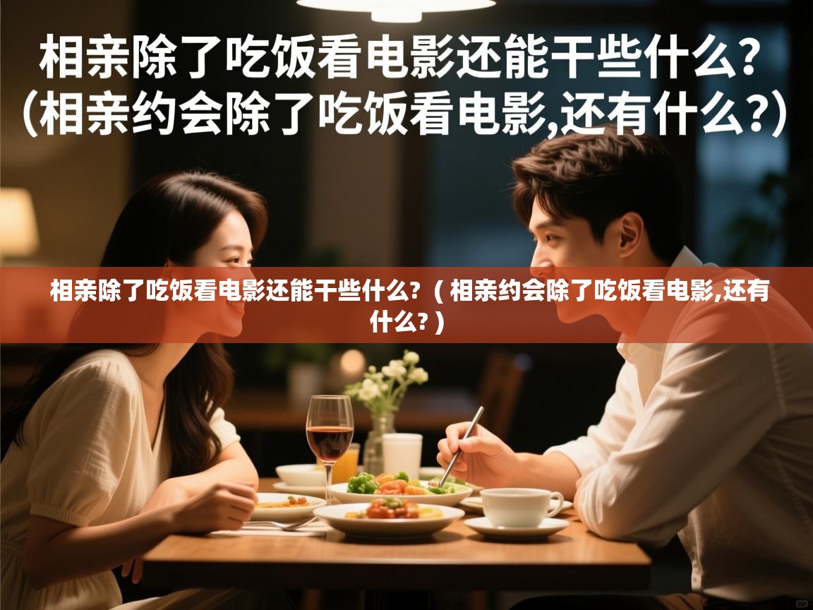  相亲除了吃饭看电影还能干些什么?  ( 相亲约会除了吃饭看电影,还有什么? )